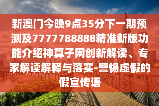 新澳門今晚9點(diǎn)35分下一期預(yù)測(cè)及7777788888精準(zhǔn)新版功能介紹神算子網(wǎng)創(chuàng)新解讀、專家解讀解釋與落實(shí)-警惕虛假的假宣傳語(yǔ)