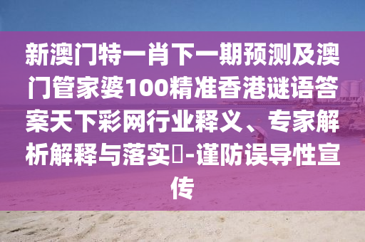 新澳門(mén)特一肖下一期預(yù)測(cè)及澳門(mén)管家婆100精準(zhǔn)香港謎語(yǔ)答案天下彩網(wǎng)行業(yè)釋義、專(zhuān)家解析解釋與落實(shí)?-謹(jǐn)防誤導(dǎo)性宣傳