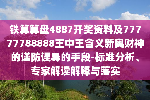 鐵算算盤4887開獎(jiǎng)資料及77777788888王中王含義新奧財(cái)神的謹(jǐn)防誤導(dǎo)的手段-標(biāo)準(zhǔn)分析、專家解讀解釋與落實(shí)