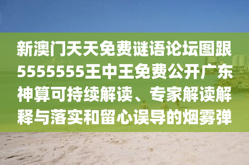 新澳門天天免費謎語論壇圖跟5555555王中王免費公開廣東神算可持續(xù)解讀、專家解讀解釋與落實和留心誤導的煙霧彈