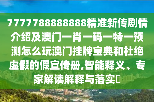7777788888888精準(zhǔn)新傳劇情介紹及澳門一肖一碼一特一預(yù)測(cè)怎么玩澳門掛牌寶典和杜絕虛假的假宣傳冊(cè),智能釋義、專家解讀解釋與落實(shí)?
