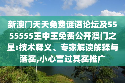 新澳門天天免費謎語論壇及5555555王中王免費公開澳門之星:技術(shù)釋義、專家解讀解釋與落實,小心言過其實推廣