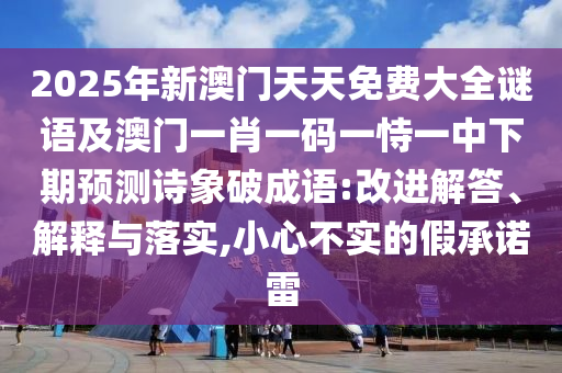2025年新澳門天天免費大全謎語及澳門一肖一碼一恃一中下期預測詩象破成語:改進解答、解釋與落實,小心不實的假承諾雷