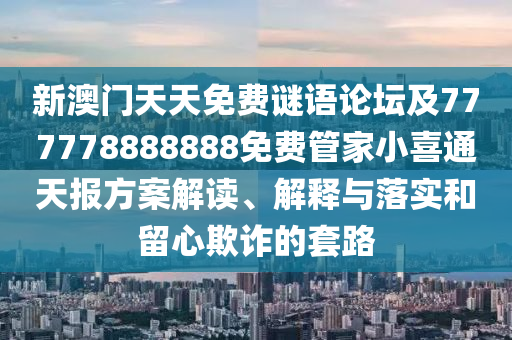 新澳門(mén)天天免費(fèi)謎語(yǔ)論壇及777778888888免費(fèi)管家小喜通天報(bào)方案解讀、解釋與落實(shí)和留心欺詐的套路
