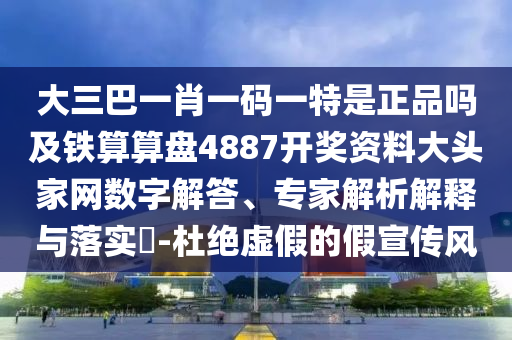 大三巴一肖一碼一特是正品嗎及鐵算算盤4887開獎(jiǎng)資料大頭家網(wǎng)數(shù)字解答、專家解析解釋與落實(shí)?-杜絕虛假的假宣傳風(fēng)