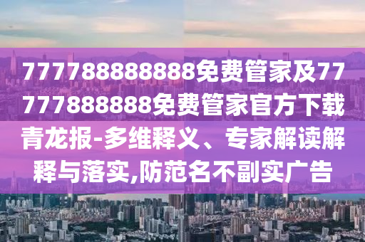777788888888免費管家及77777888888免費管家官方下載青龍報-多維釋義、專家解讀解釋與落實,防范名不副實廣告
