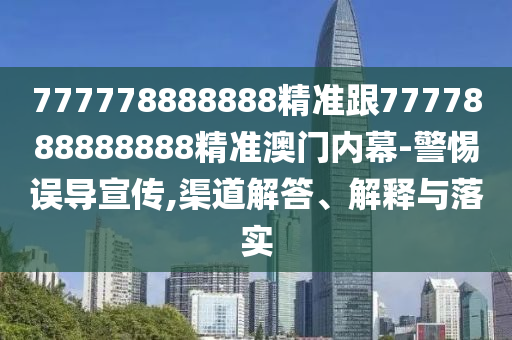 777778888888精準(zhǔn)跟7777888888888精準(zhǔn)澳門內(nèi)幕-警惕誤導(dǎo)宣傳,渠道解答、解釋與落實(shí)
