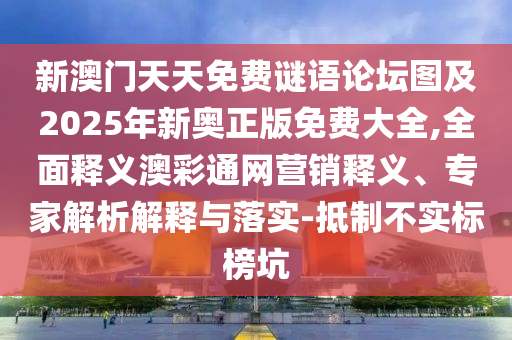 新澳門天天免費謎語論壇圖及2025年新奧正版免費大全,全面釋義澳彩通網(wǎng)營銷釋義、專家解析解釋與落實-抵制不實標(biāo)榜坑