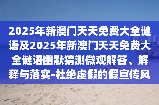 2025年新澳門天天免費(fèi)大全謎語及2025年新澳門天天免費(fèi)大全謎語幽默猜測微觀解答、解釋與落實(shí)-杜絕虛假的假宣傳風(fēng)