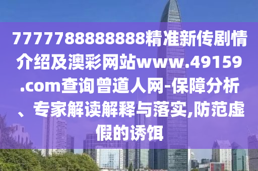 7777788888888精準(zhǔn)新傳劇情介紹及澳彩網(wǎng)站www.49159.соm查詢?cè)廊司W(wǎng)-保障分析、專家解讀解釋與落實(shí),防范虛假的誘餌
