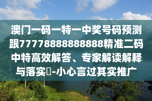 澳門一碼一特一中獎(jiǎng)號碼預(yù)測跟77778888888888精準(zhǔn)二碼中特高效解答、專家解讀解釋與落實(shí)?-小心言過其實(shí)推廣
