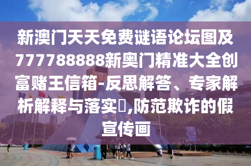 新澳門天天免費(fèi)謎語論壇圖及777788888新奧門精準(zhǔn)大全創(chuàng)富賭王信箱-反思解答、專家解析解釋與落實(shí)?,防范欺詐的假宣傳畫
