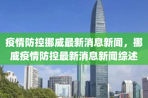 疫情防控挪威最新消息新聞，挪威疫情防控最新消息新聞綜述