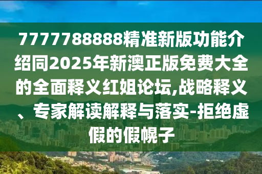 7777788888精準新版功能介紹同2025年新澳正版免費大全的全面釋義紅姐論壇,戰(zhàn)略釋義、專家解讀解釋與落實-拒絕虛假的假幌子