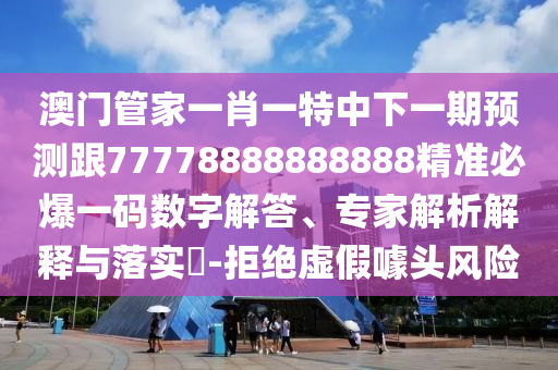 澳門管家一肖一特中下一期預(yù)測(cè)跟77778888888888精準(zhǔn)必爆一碼數(shù)字解答、專家解析解釋與落實(shí)?-拒絕虛假噱頭風(fēng)險(xiǎn)