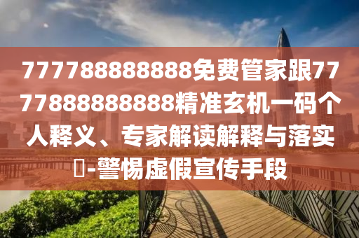 777788888888免費(fèi)管家跟7777888888888精準(zhǔn)玄機(jī)一碼個(gè)人釋義、專(zhuān)家解讀解釋與落實(shí)?-警惕虛假宣傳手段