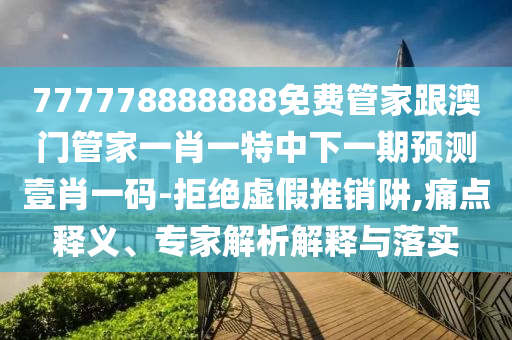 777778888888免費(fèi)管家跟澳門管家一肖一特中下一期預(yù)測壹肖一碼-拒絕虛假推銷阱,痛點(diǎn)釋義、專家解析解釋與落實