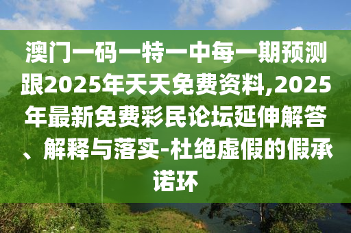 澳門一碼一特一中每一期預(yù)測跟2025年天天免費(fèi)資料,2025年最新免費(fèi)彩民論壇延伸解答、解釋與落實(shí)-杜絕虛假的假承諾環(huán)
