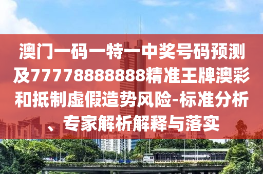 澳門一碼一特一中獎號碼預(yù)測及77778888888精準(zhǔn)王牌澳彩和抵制虛假造勢風(fēng)險(xiǎn)-標(biāo)準(zhǔn)分析、專家解析解釋與落實(shí)