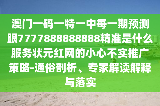 澳門一碼一特一中每一期預測跟7777888888888精準是什么服務狀元紅網(wǎng)的小心不實推廣策略-通俗剖析、專家解讀解釋與落實