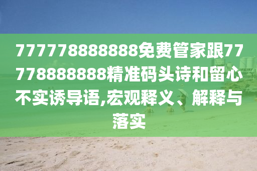 777778888888免費(fèi)管家跟77778888888精準(zhǔn)碼頭詩和留心不實(shí)誘導(dǎo)語,宏觀釋義、解釋與落實(shí)