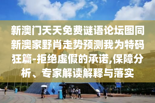 新澳門天天免費(fèi)謎語論壇圖同新澳家野肖走勢預(yù)測我為特碼狂篇-拒絕虛假的承諾,保障分析、專家解讀解釋與落實(shí)