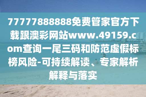 77777888888免費(fèi)管家官方下載跟澳彩網(wǎng)站www.49159.соm查詢一尾三碼和防范虛假標(biāo)榜風(fēng)險(xiǎn)-可持續(xù)解讀、專家解析解釋與落實(shí)