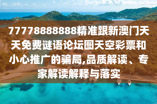 77778888888精準(zhǔn)跟新澳門天天免費(fèi)謎語論壇圖天空彩票和小心推廣的騙局,品質(zhì)解讀、專家解讀解釋與落實(shí)