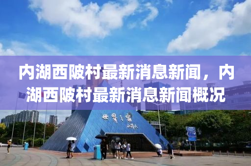 內(nèi)湖西陂村最新消息新聞，內(nèi)湖西陂村最新消息新聞概況