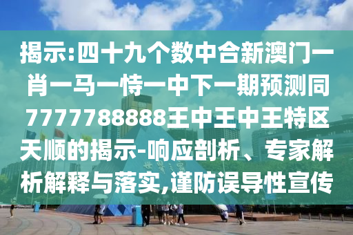 揭示:四十九個數(shù)中合新澳門一肖一馬一恃一中下一期預(yù)測同7777788888王中王中王特區(qū)天順的揭示-響應(yīng)剖析、專家解析解釋與落實,謹防誤導(dǎo)性宣傳