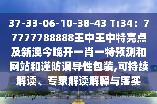 37-33-06-10-38-43 T:34：77777788888王中王中特亮點(diǎn)及新澳今晚開(kāi)一肖一特預(yù)測(cè)和網(wǎng)站和謹(jǐn)防誤導(dǎo)性包裝,可持續(xù)解讀、專家解讀解釋與落實(shí)