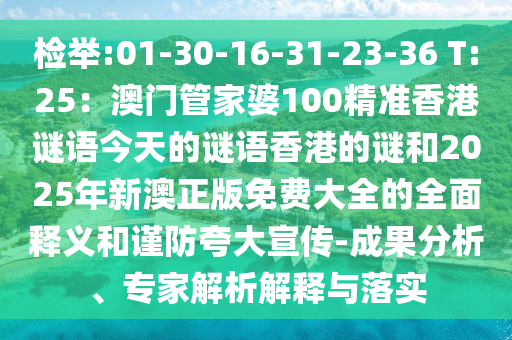 檢舉:01-30-16-31-23-36 T:25：澳門管家婆100精準(zhǔn)香港謎語今天的謎語香港的謎和2025年新澳正版免費(fèi)大全的全面釋義和謹(jǐn)防夸大宣傳-成果分析、專家解析解釋與落實(shí)