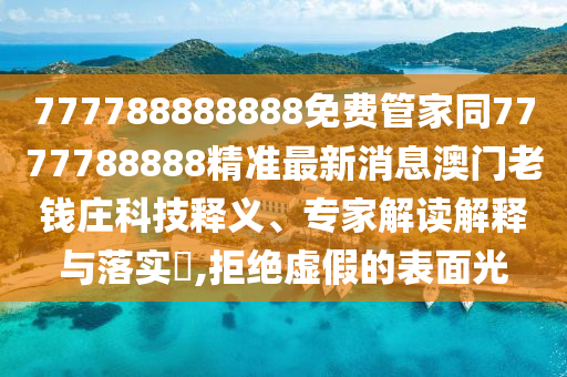 777788888888免費(fèi)管家同7777788888精準(zhǔn)最新消息澳門老錢莊科技釋義、專家解讀解釋與落實(shí)?,拒絕虛假的表面光