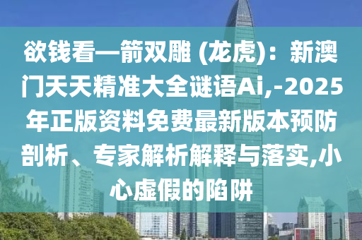 欲錢看—箭雙雕 (龍虎)：新澳門天天精準(zhǔn)大全謎語Ai,-2025年正版資料免費最新版本預(yù)防剖析、專家解析解釋與落實,小心虛假的陷阱