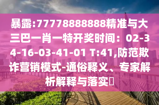 暴露:77778888888精準(zhǔn)與大三巴一肖一特開(kāi)獎(jiǎng)時(shí)間：02-34-16-03-41-01 T:41,防范欺詐營(yíng)銷模式-通俗釋義、專家解析解釋與落實(shí)?