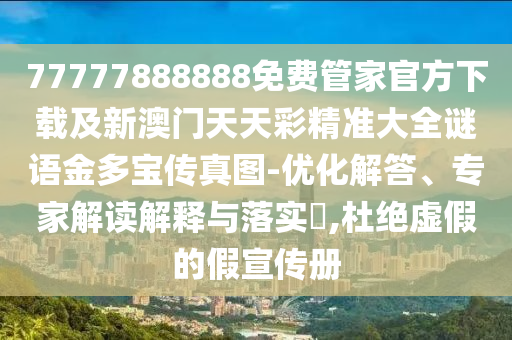 77777888888免費(fèi)管家官方下載及新澳門天天彩精準(zhǔn)大全謎語(yǔ)金多寶傳真圖-優(yōu)化解答、專家解讀解釋與落實(shí)?,杜絕虛假的假宣傳冊(cè)