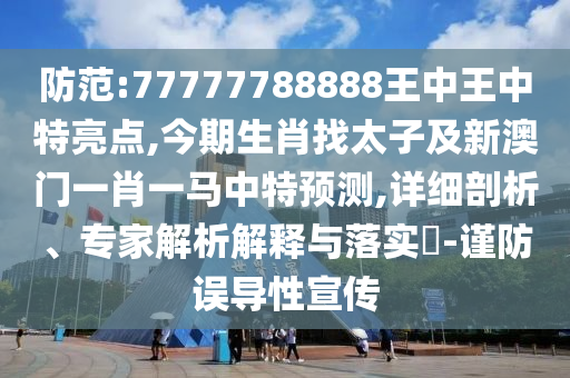防范:77777788888王中王中特亮點,今期生肖找太子及新澳門一肖一馬中特預測,詳細剖析、專家解析解釋與落實?-謹防誤導性宣傳