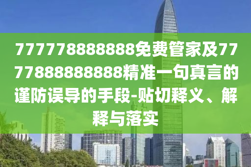 777778888888免費管家及7777888888888精準一句真言的謹防誤導的手段-貼切釋義、解釋與落實