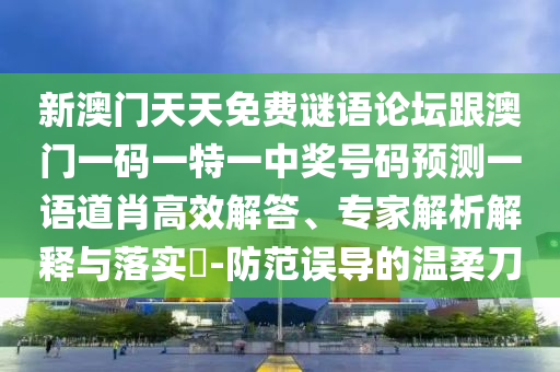 新澳門(mén)天天免費(fèi)謎語(yǔ)論壇跟澳門(mén)一碼一特一中獎(jiǎng)號(hào)碼預(yù)測(cè)一語(yǔ)道肖高效解答、專(zhuān)家解析解釋與落實(shí)?-防范誤導(dǎo)的溫柔刀