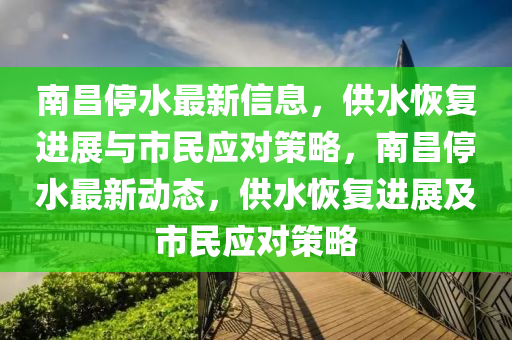 南昌停水最新信息，供水恢復(fù)進(jìn)展與市民應(yīng)對策略，南昌停水最新動態(tài)，供水恢復(fù)進(jìn)展及市民應(yīng)對策略