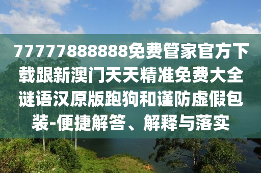 77777888888免費管家官方下載跟新澳門天天精準(zhǔn)免費大全謎語漢原版跑狗和謹(jǐn)防虛假包裝-便捷解答、解釋與落實