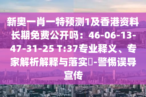 新奧一肖一特預(yù)測(cè)1及香港資料長(zhǎng)期免費(fèi)公開(kāi)嗎：46-06-13-47-31-25 T:37專業(yè)釋義、專家解析解釋與落實(shí)?-警惕誤導(dǎo)宣傳
