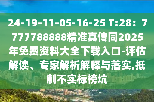 24-19-11-05-16-25 T:28：7777788888精準(zhǔn)真?zhèn)魍?025年免費(fèi)資料大全下載入口-評(píng)估解讀、專(zhuān)家解析解釋與落實(shí),抵制不實(shí)標(biāo)榜坑