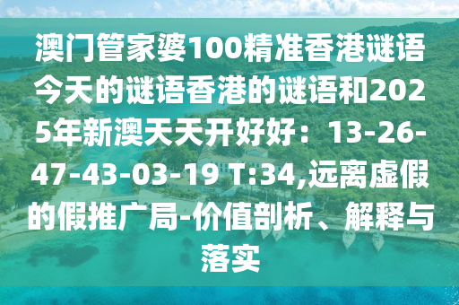 澳門管家婆100精準(zhǔn)香港謎語今天的謎語香港的謎語和2025年新澳天天開好好：13-26-47-43-03-19 T:34,遠(yuǎn)離虛假的假推廣局-價值剖析、解釋與落實