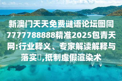 新澳門天天免費謎語論壇圖同7777788888精準2025包青天網(wǎng):行業(yè)釋義、專家解讀解釋與落實?,抵制虛假渲染術