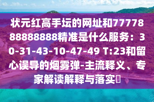 狀元紅高手壇的網(wǎng)址和7777888888888精準(zhǔn)是什么服務(wù)：30-31-43-10-47-49 T:23和留心誤導(dǎo)的煙霧彈-主流釋義、專家解讀解釋與落實(shí)?