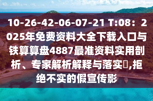 10-26-42-06-07-21 T:08：2025年免費(fèi)資料大全下載入口與鐵算算盤4887最準(zhǔn)資料實(shí)用剖析、專家解析解釋與落實(shí)?,拒絕不實(shí)的假宣傳影