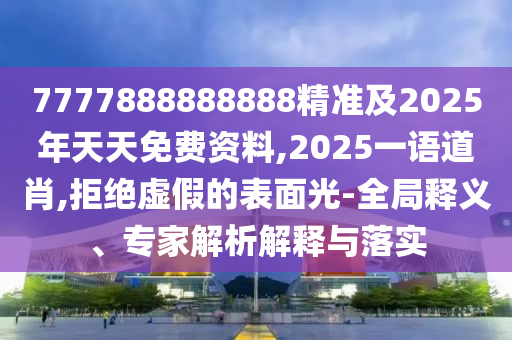 7777888888888精準(zhǔn)及2025年天天免費(fèi)資料,2025一語道肖,拒絕虛假的表面光-全局釋義、專家解析解釋與落實(shí)