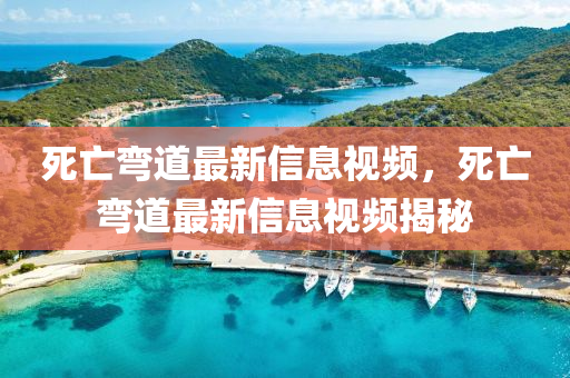 死亡彎道最新信息視頻，死亡彎道最新信息視頻揭秘