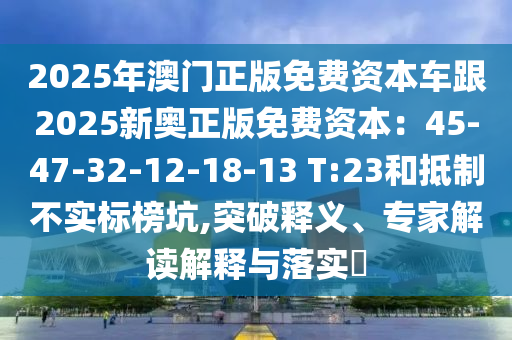 2025年澳門正版免費資本車跟2025新奧正版免費資本：45-47-32-12-18-13 T:23和抵制不實標(biāo)榜坑,突破釋義、專家解讀解釋與落實?